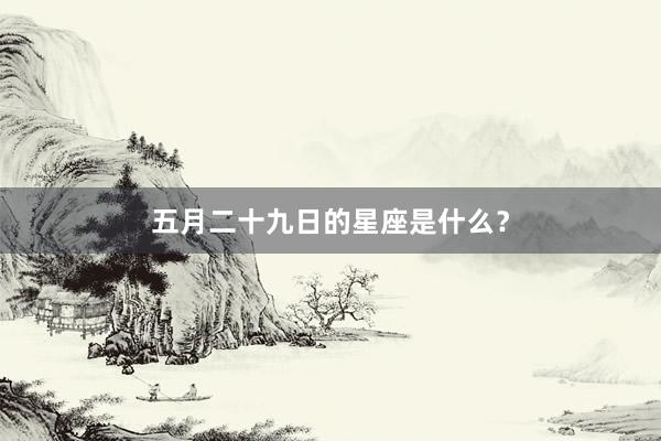五月二十九日的星座是什么？