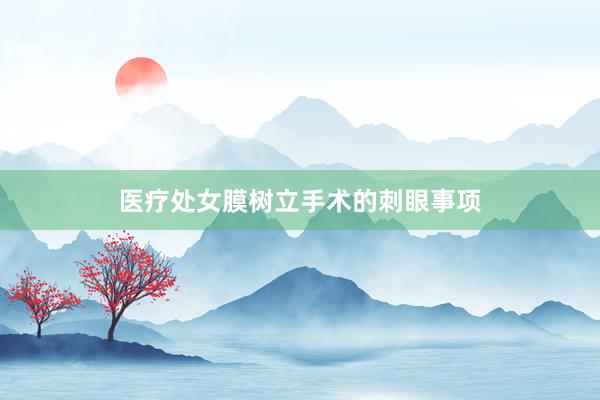 医疗处女膜树立手术的刺眼事项