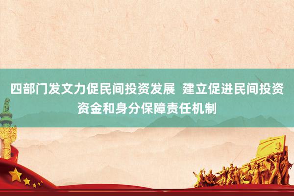 四部门发文力促民间投资发展  建立促进民间投资资金和身分保障责任机制